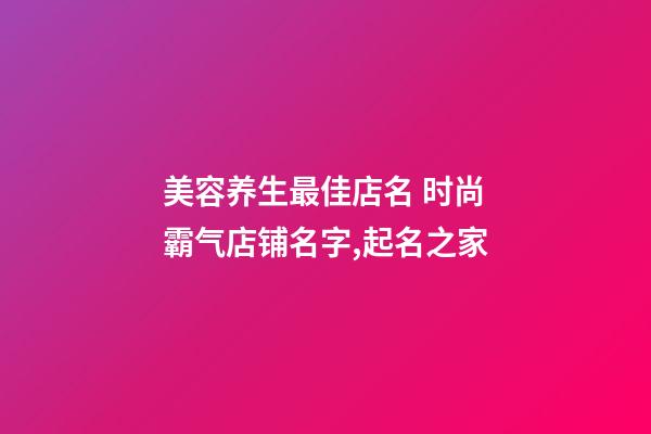 美容养生最佳店名 时尚霸气店铺名字,起名之家-第1张-店铺起名-玄机派